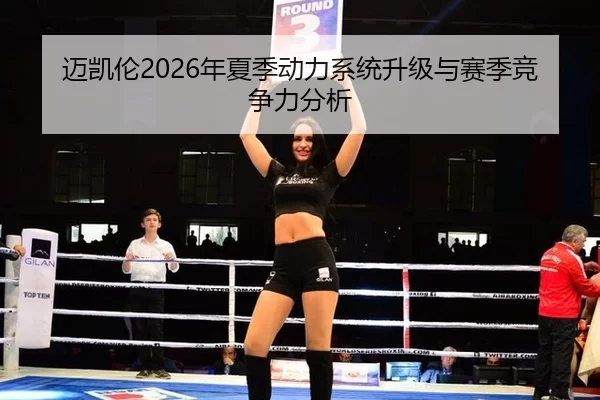 迈凯伦2026年夏季动力系统升级与赛季竞争力分析