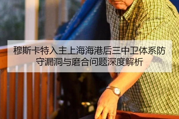 穆斯卡特入主上海海港后三中卫体系防守漏洞与磨合问题深度解析