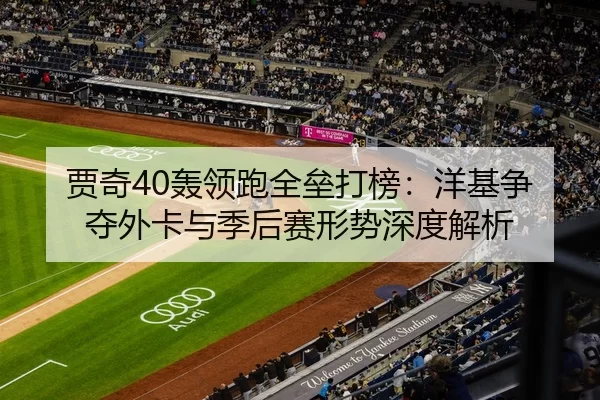 贾奇40轰领跑全垒打榜：洋基争夺外卡与季后赛形势深度解析