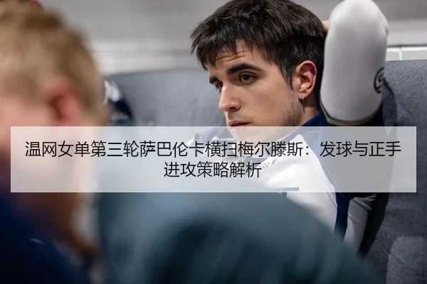 温网女单第三轮萨巴伦卡横扫梅尔滕斯：发球与正手进攻策略解析