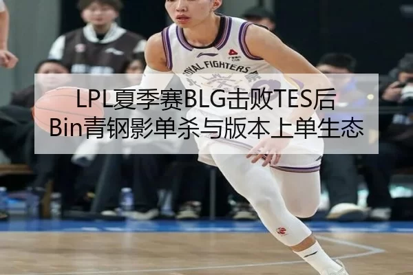 LPL夏季赛BLG击败TES后Bin青钢影单杀与版本上单生态