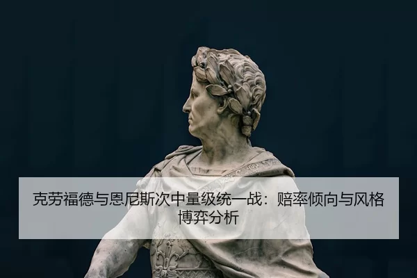 克劳福德与恩尼斯次中量级统一战：赔率倾向与风格博弈分析